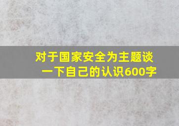 对于国家安全为主题谈一下自己的认识600字