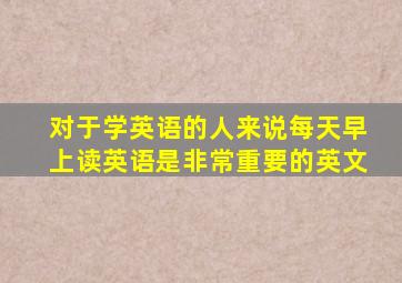 对于学英语的人来说每天早上读英语是非常重要的英文