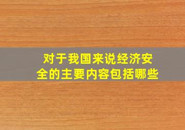 对于我国来说经济安全的主要内容包括哪些