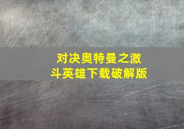 对决奥特曼之激斗英雄下载破解版