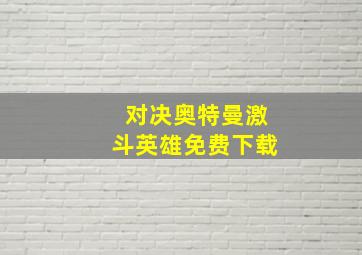 对决奥特曼激斗英雄免费下载