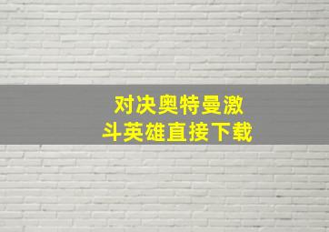 对决奥特曼激斗英雄直接下载