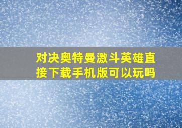 对决奥特曼激斗英雄直接下载手机版可以玩吗