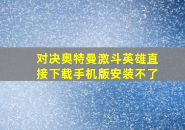 对决奥特曼激斗英雄直接下载手机版安装不了