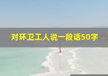 对环卫工人说一段话50字