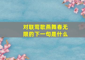 对联莺歌燕舞春无限的下一句是什么