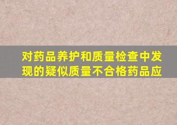 对药品养护和质量检查中发现的疑似质量不合格药品应