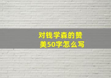 对钱学森的赞美50字怎么写