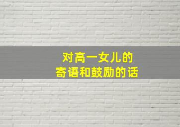 对高一女儿的寄语和鼓励的话