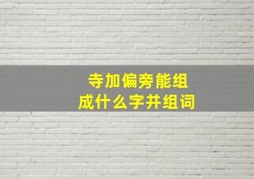 寺加偏旁能组成什么字并组词