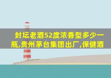 封坛老酒52度浓香型多少一瓶,贵州茅台集团出厂,保健酒