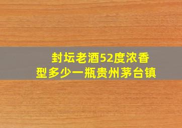 封坛老酒52度浓香型多少一瓶贵州茅台镇