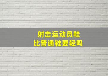 射击运动员鞋比普通鞋要轻吗