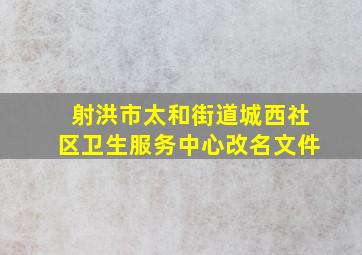 射洪市太和街道城西社区卫生服务中心改名文件