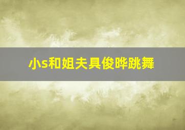 小s和姐夫具俊晔跳舞