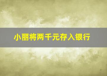 小丽将两千元存入银行