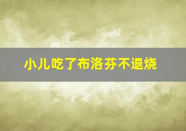 小儿吃了布洛芬不退烧