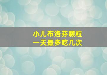 小儿布洛芬颗粒一天最多吃几次