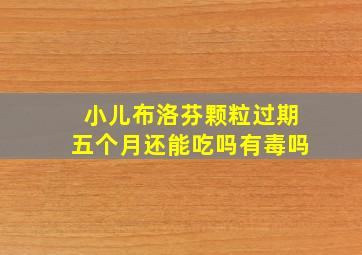 小儿布洛芬颗粒过期五个月还能吃吗有毒吗