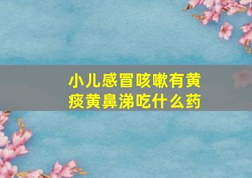 小儿感冒咳嗽有黄痰黄鼻涕吃什么药