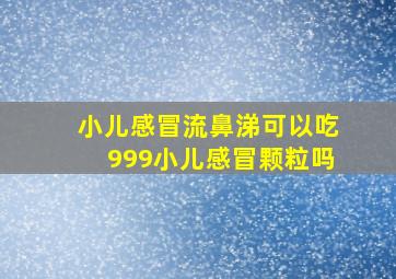 小儿感冒流鼻涕可以吃999小儿感冒颗粒吗