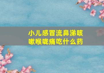 小儿感冒流鼻涕咳嗽喉咙痛吃什么药