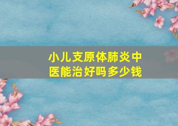 小儿支原体肺炎中医能治好吗多少钱