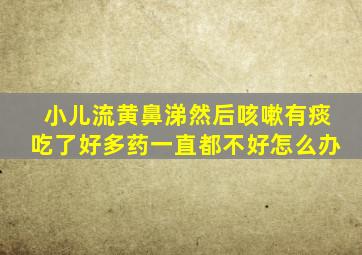 小儿流黄鼻涕然后咳嗽有痰吃了好多药一直都不好怎么办