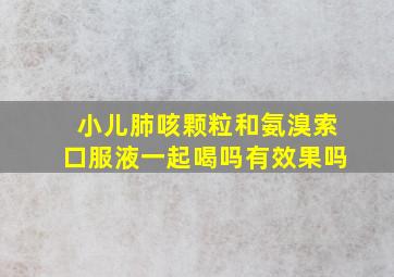 小儿肺咳颗粒和氨溴索口服液一起喝吗有效果吗