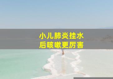 小儿肺炎挂水后咳嗽更厉害