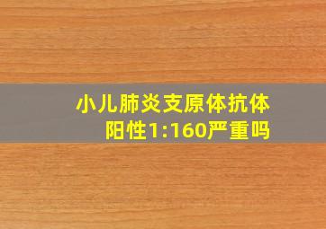 小儿肺炎支原体抗体阳性1:160严重吗