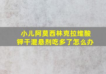 小儿阿莫西林克拉维酸钾干混悬剂吃多了怎么办