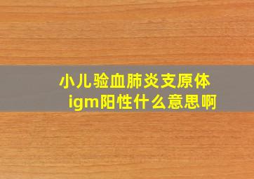 小儿验血肺炎支原体igm阳性什么意思啊