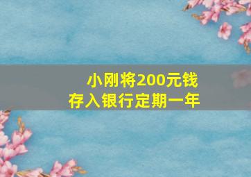 小刚将200元钱存入银行定期一年