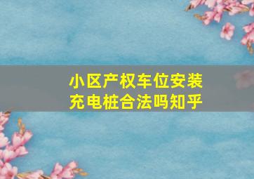 小区产权车位安装充电桩合法吗知乎