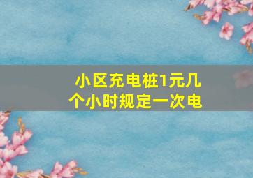 小区充电桩1元几个小时规定一次电