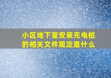 小区地下室安装充电桩的相关文件规定是什么