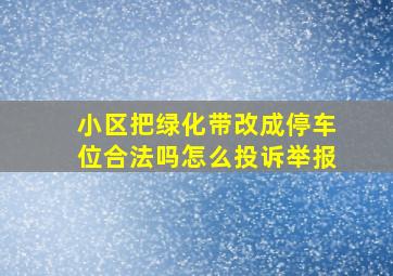 小区把绿化带改成停车位合法吗怎么投诉举报