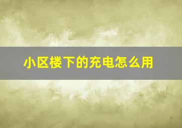 小区楼下的充电怎么用