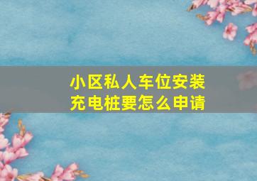 小区私人车位安装充电桩要怎么申请