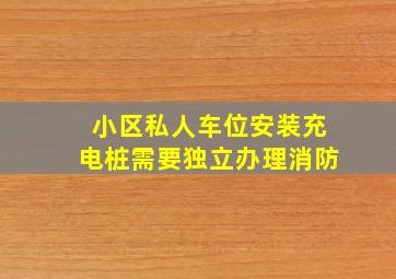 小区私人车位安装充电桩需要独立办理消防