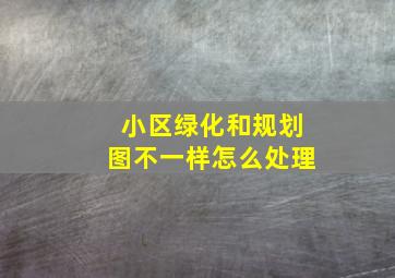 小区绿化和规划图不一样怎么处理