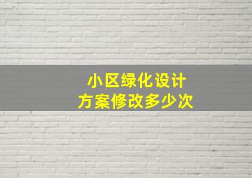 小区绿化设计方案修改多少次