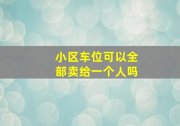 小区车位可以全部卖给一个人吗