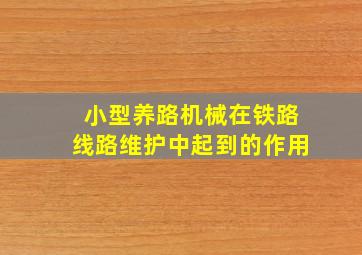 小型养路机械在铁路线路维护中起到的作用