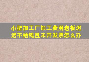 小型加工厂加工费用老板迟迟不给钱且未开发票怎么办