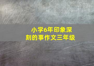 小学6年印象深刻的事作文三年级