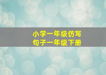 小学一年级仿写句子一年级下册