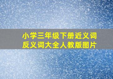 小学三年级下册近义词反义词大全人教版图片