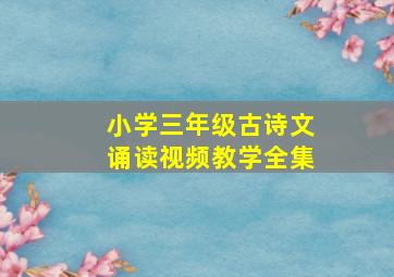 小学三年级古诗文诵读视频教学全集